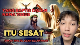 ELIAMYRON MENEGASKAN, YANG BABTIS DALAM NAMA YESUS SAJA ITU SESAT | SIMAK BAIK-BAIK PENJELASANNYA