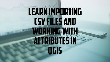Learn importing CSV files and working with Attributes in QGIS.