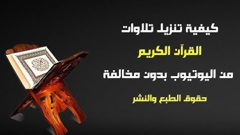 كيف تنزل تلاوات القران الكريم من اليوتيوب بدون مخالفات حقوق الطبع والنشر