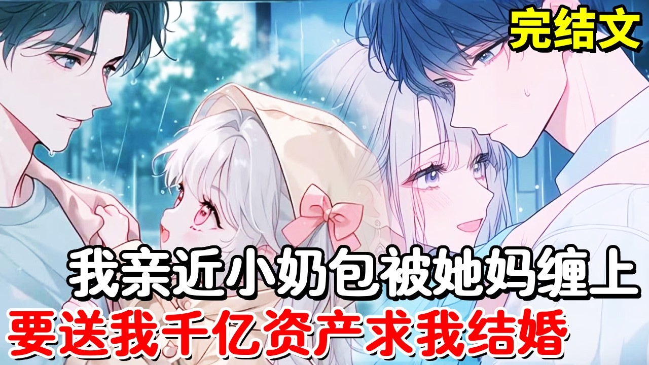 【完结文】我只是看路边的小奶包太可爱就把她抱起来，没想到被她妈缠上了，要送我千亿资产求我娶她！【木羽说漫】