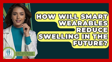 How Will Smart Wearables Reduce Swelling In The Future? - Orthopedic Support Network