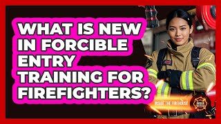 What Is New In Forcible Entry Training For Firefighters? - Inside the Firehouse