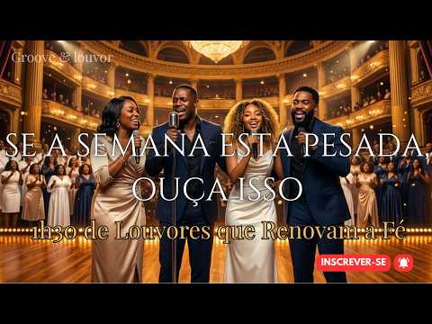 SE A SEMANA ESTÁ PESADA, OUÇA ISSO 🙏 | 1h30 de Louvores que Renovam a Fé | Groove & Louvor