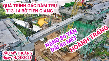 Tuyệt vời ! Toàn cảnh quá trình gác khối dầm đầu tiên lên trụ T13 & T14 Cầu Mỹ Thuận 2 bờ Tiền Giang