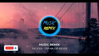 SKOFKA - ОЙ НА ОЙ ( MUSIC REMIX )