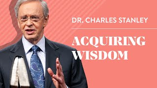 Acquiring Wisdom - Dr. Charles Stanley