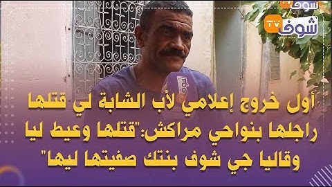 أول خروج لأب الشابة لي قتلها راجلها بنواحي مراكش:'قتلها وعيط ليا وقاليا جي شوف بنتك صفيتها ليها'