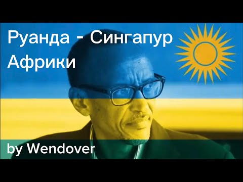 Как Руанда становится Сингапуром Африки?