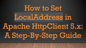 How to Set LocalAddress in Apache HttpClient 5.x: A Step-By-Step Guide
