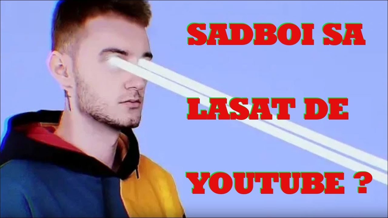 SADBOI SA LASAT DE YOUTUBE SAU IA FOST STERS CANALUL? ileum