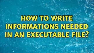 How to write informations needed in an executable file (2 Solutions!!)