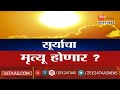 सूर्याचा मृत्यू होणार? सगळी जीवसृष्टी संपुष्टात येणार? खळबळजनक मेसेजमगचं सत्य काय? Zee 24 Taas Live