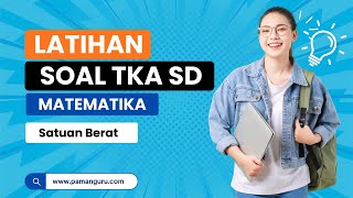 LATIHAN SOAL TKA SD - MATEMATIKA ( Satuan Berat ) LATIHAN SOAL TKA SD - MATEMATIKA ( Satuan Berat )