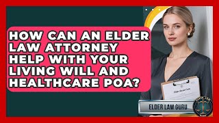 How Can An Elder Law Attorney Help With Your Living Will And Healthcare POA? - Elder Law Guru