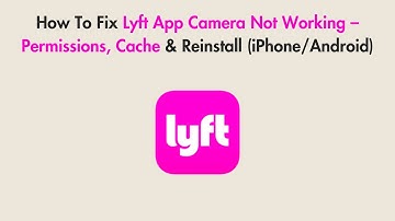 How To Fix Lyft App Camera Not Working – Permissions, Cache & Reinstall (iPhone/Android)
