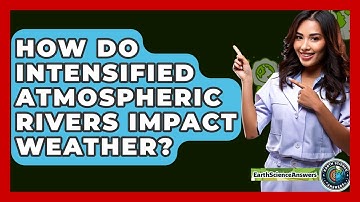 How Do Intensified Atmospheric Rivers Impact Weather? - Earth Science Answers