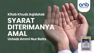 Syarat Diterimanya Amal | Ustadz Ammi Nur Baits, ST., BA