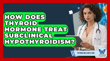 How Does Thyroid Hormone Treat Subclinical Hypothyroidism? - Thyroid Wellness Hub