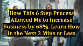 How This 6 Step Process Allowed Me to Increase Business by 68%, Learn How in the Next 3 Mins or Less Net Worth
