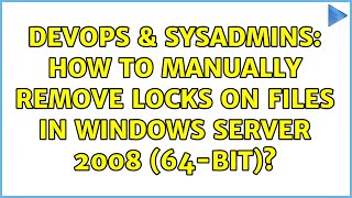 DevOps & SysAdmins: How to manually remove locks on files in Windows Server 2008 (64-Bit)?