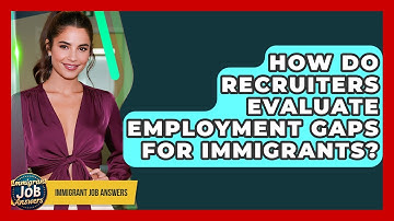 How Do Recruiters Evaluate Employment Gaps For Immigrants? - Immigrant Job Answers