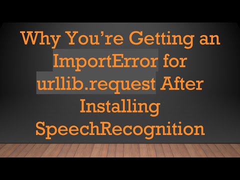 Why You’re Getting an ImportError for urllib.request After Installing SpeechRecognition
