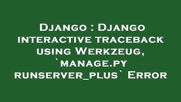 Django : Django interactive traceback using Werkzeug, `manage.py runserver_plus` Error