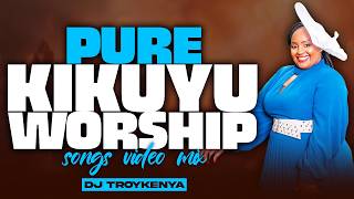 PURE KIKUYU WORSHIP MIX 2026 | BEST KIKUYU WORSHIP SONGS | DJ TROY KENYA