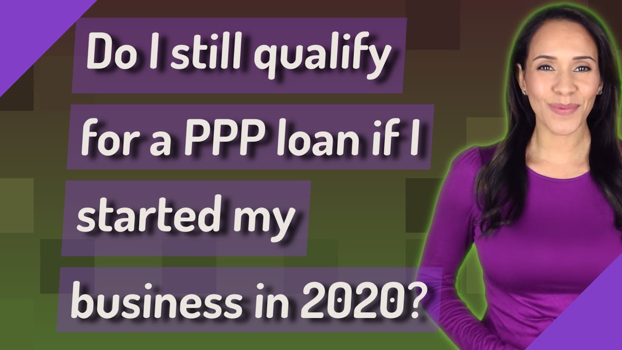Do I still qualify for a PPP loan if I started my business in 2020