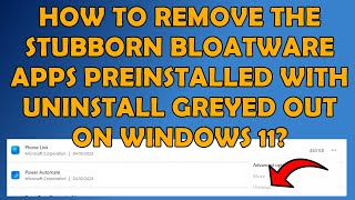 ✅ How to Remove the Stubborn Bloatware Apps Preinstalled with Uninstall Greyed Out on Windows 11? ✅