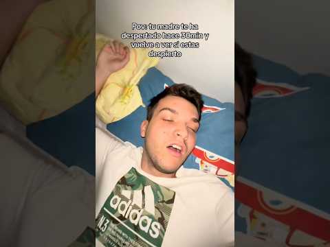 Tu madre vuelve a ver si te has despertado😂