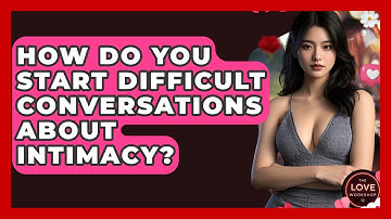 How Do You Start Difficult Conversations About Intimacy? - The Love Workshop