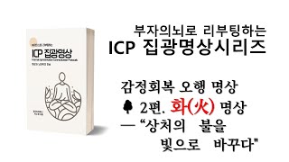 🔥ICP 감정 회복 오행명상 2편. 화(火) 명상 — “상처의 불을 빛으로 바꾸다”