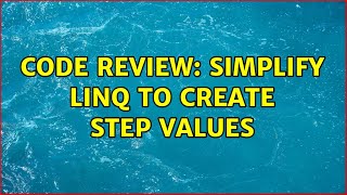 Code Review: Simplify LINQ to Create Step Values (4 Solutions!!)