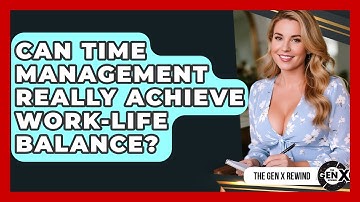 Can Time Management Really Achieve Work-life Balance? - The Gen X Rewind