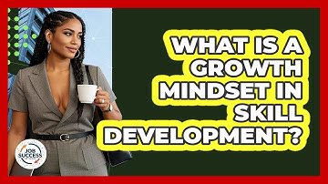 What Is A Growth Mindset In Skill Development? - Job Success Network