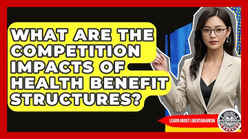 What Are The Competition Impacts Of Health Benefit Structures? - Learn About Libertarianism