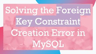 Solving the Foreign Key Constraint Creation Error in MySQL