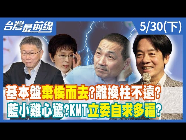 基本盤棄侯而去？離"換柱"不遠？ 藍小雞心驚？KMT立委自求多福？【台灣最前線】2023.05.30(下)