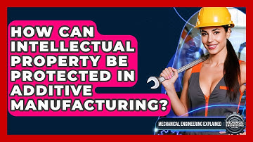 How Can Intellectual Property Be Protected In Additive Manufacturing?