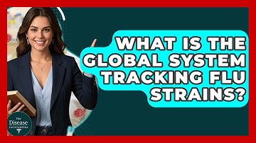 What Is The Global System Tracking Flu Strains? - The Disease Encyclopedia