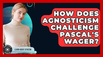 How Does Agnosticism Challenge Pascal