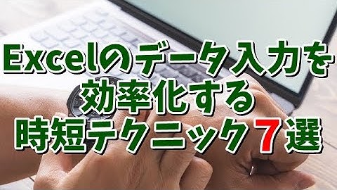 Excelのデータ入力を効率化する時短テクニック７選