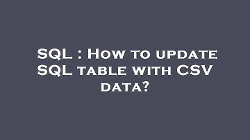 SQL : How to update SQL table with CSV data?