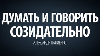 Думать и говорить созидательно. Александр Палиенко.