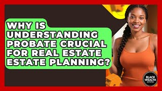 Why Is Understanding Probate Crucial For Real Estate Estate Planning? - Black Wealth Estates