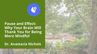 Anastacia Nichols, PsyD -  "Pause and Effect: Why Your Brain Will Thank You for Being More Mindful"
