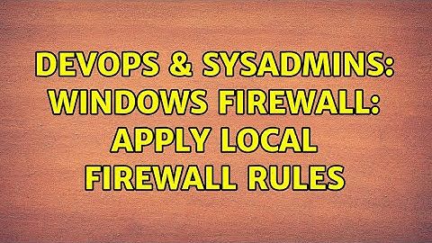 DevOps & SysAdmins: Windows Firewall: Apply local firewall rules (2 Solutions!!)