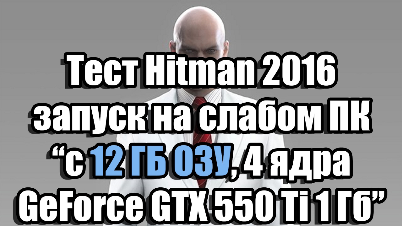 Тест Hitman 2016 запуск на слабом ПК с 12 ГБ ОЗУ (4 ядра, GeForce GTX 550 Ti 1 Гб)