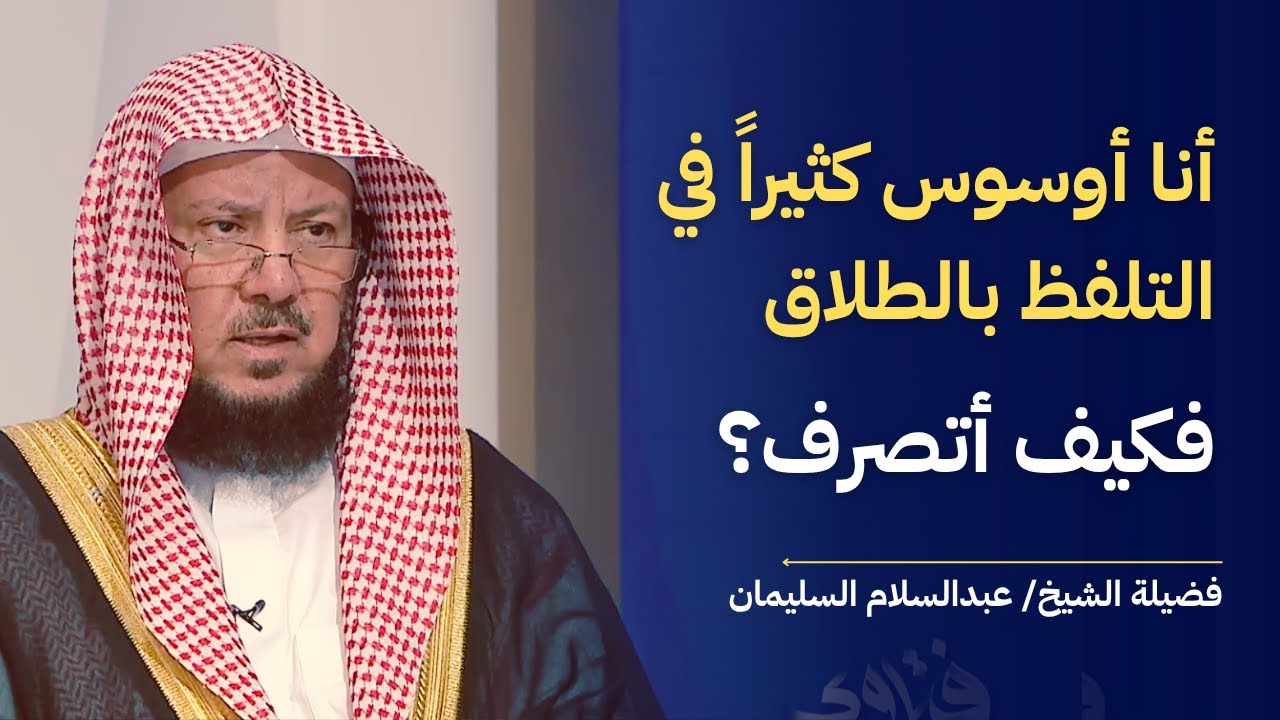 أنا أوسوس كثيراً في التلفظ بالطلاق فكيف أتصرف؟ | الشيخ د عبدالسلام السليمان